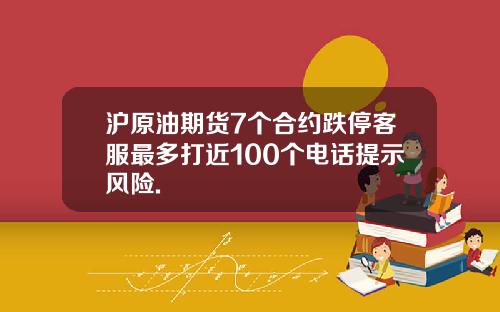 沪原油期货7个合约跌停客服最多打近100个电话提示风险.