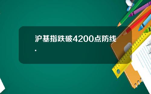 沪基指跌破4200点防线.