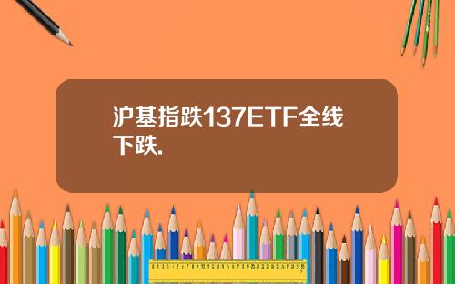 沪基指跌137ETF全线下跌.
