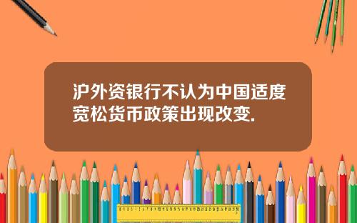沪外资银行不认为中国适度宽松货币政策出现改变.