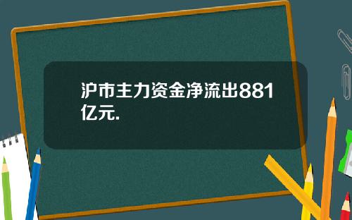 沪市主力资金净流出881亿元.