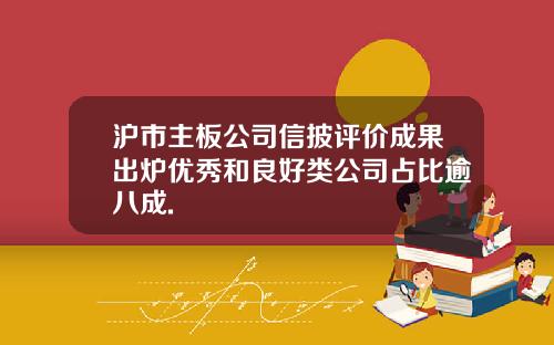 沪市主板公司信披评价成果出炉优秀和良好类公司占比逾八成.