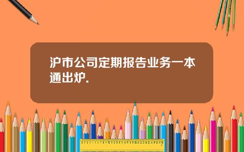 沪市公司定期报告业务一本通出炉.