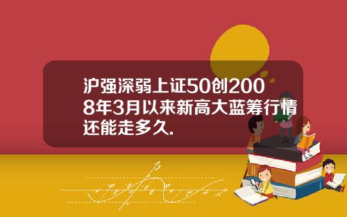 沪强深弱上证50创2008年3月以来新高大蓝筹行情还能走多久.
