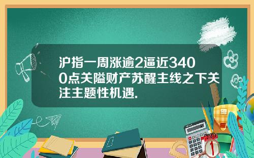 沪指一周涨逾2逼近3400点关隘财产苏醒主线之下关注主题性机遇.
