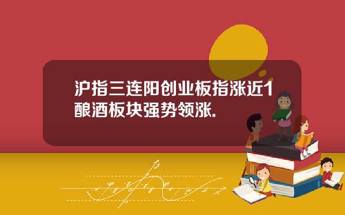 沪指三连阳创业板指涨近1酿酒板块强势领涨.