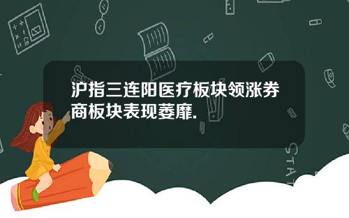 沪指三连阳医疗板块领涨券商板块表现萎靡.