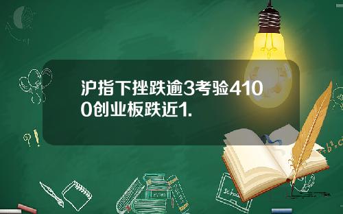沪指下挫跌逾3考验4100创业板跌近1.
