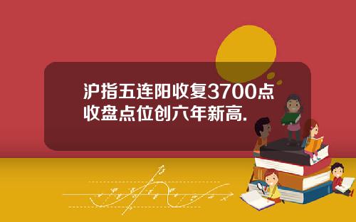 沪指五连阳收复3700点收盘点位创六年新高.