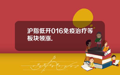 沪指低开016免疫治疗等板块领涨.