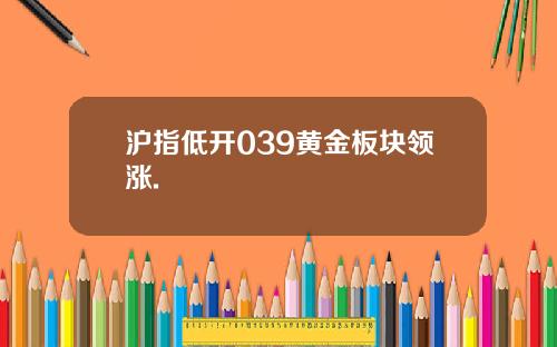 沪指低开039黄金板块领涨.
