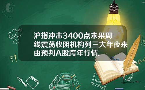 沪指冲击3400点未果周线震荡收阴机构列三大年夜来由预判A股跨年行情.