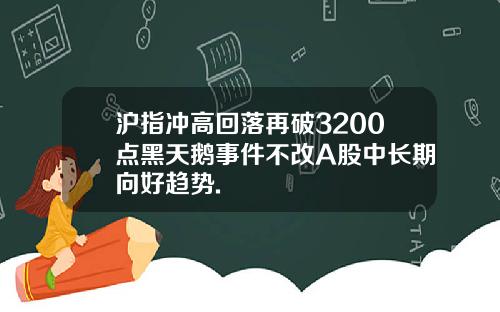 沪指冲高回落再破3200点黑天鹅事件不改A股中长期向好趋势.