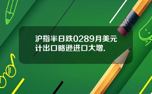 沪指半日跌0289月美元计出口略逊进口大增.