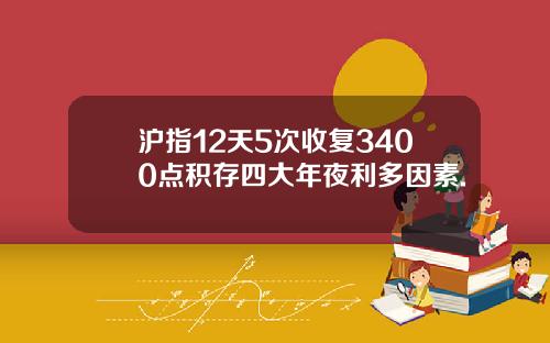 沪指12天5次收复3400点积存四大年夜利多因素.