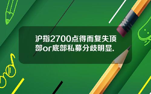 沪指2700点得而复失顶部or底部私募分歧明显.