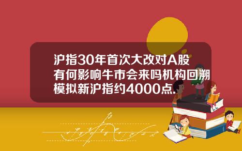 沪指30年首次大改对A股有何影响牛市会来吗机构回溯模拟新沪指约4000点.