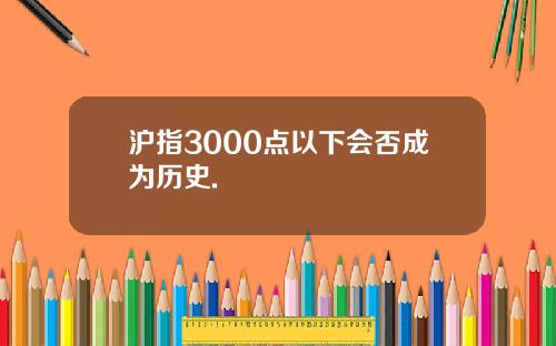 沪指3000点以下会否成为历史.