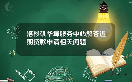 洛杉矶华埠服务中心解答近期贷款申请相关问题