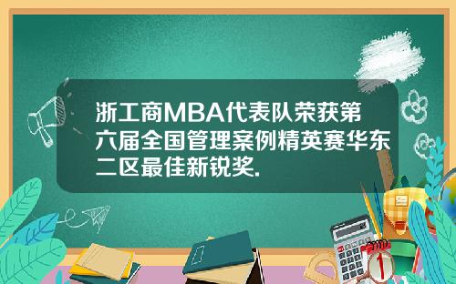 浙工商MBA代表队荣获第六届全国管理案例精英赛华东二区最佳新锐奖.