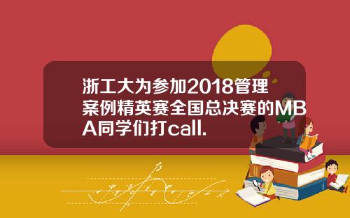 浙工大为参加2018管理案例精英赛全国总决赛的MBA同学们打call.