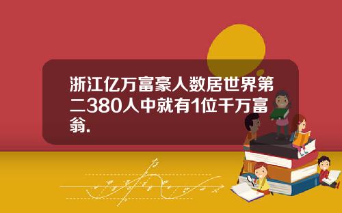 浙江亿万富豪人数居世界第二380人中就有1位千万富翁.