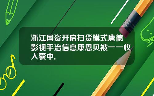 浙江国资开启扫货模式唐德影视平治信息康恩贝被一一收入囊中.