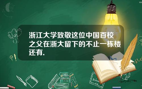 浙江大学致敬这位中国百校之父在浙大留下的不止一栋楼还有.
