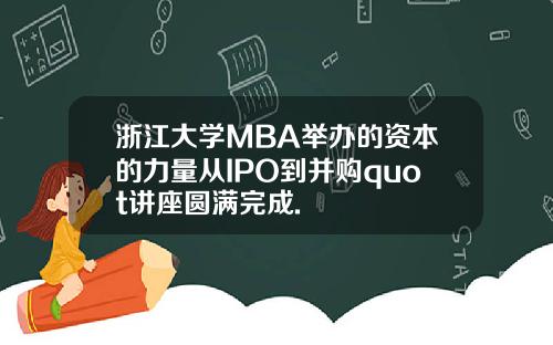 浙江大学MBA举办的资本的力量从IPO到并购quot讲座圆满完成.
