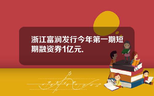 浙江富润发行今年第一期短期融资券1亿元.