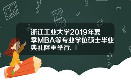 浙江工业大学2019年夏季MBA等专业学位硕士毕业典礼隆重举行.
