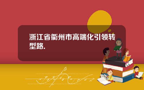 浙江省衢州市高端化引领转型路.