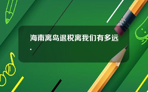海南离岛退税离我们有多远.