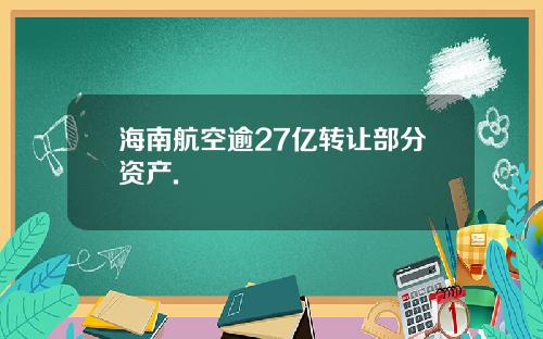 海南航空逾27亿转让部分资产.