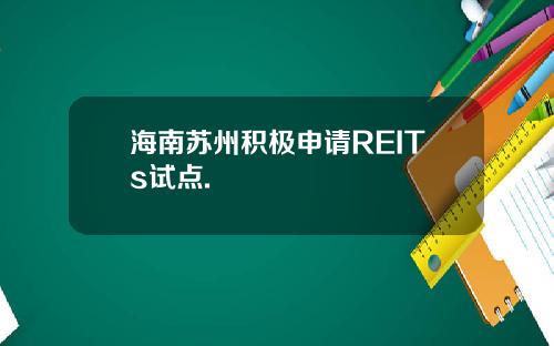 海南苏州积极申请REITs试点.