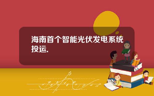 海南首个智能光伏发电系统投运.