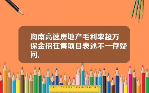 海南高速房地产毛利率超万保金招在售项目表述不一存疑问.
