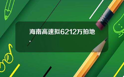 海南高速拟6212万拍地.