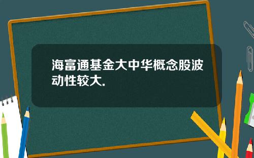 海富通基金大中华概念股波动性较大.