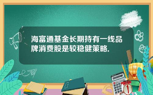 海富通基金长期持有一线品牌消费股是较稳健策略.