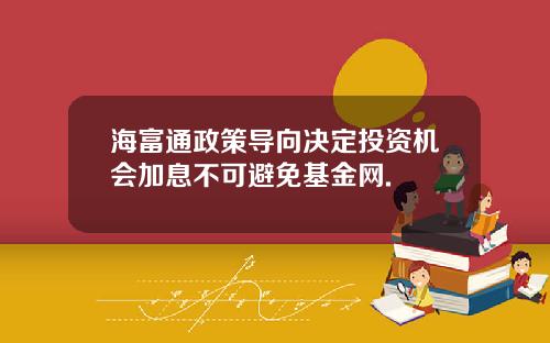 海富通政策导向决定投资机会加息不可避免基金网.