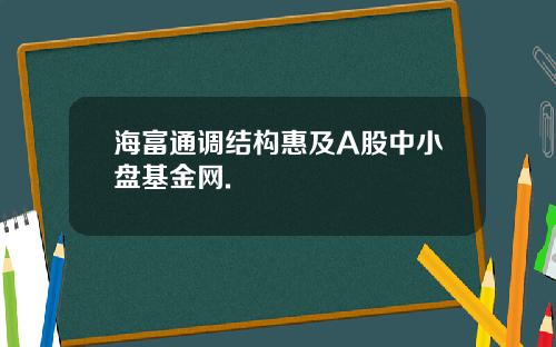 海富通调结构惠及A股中小盘基金网.