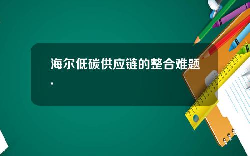 海尔低碳供应链的整合难题.