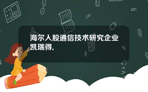 海尔入股通信技术研究企业凯瑞得.