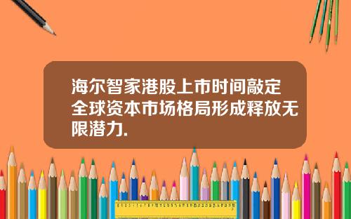 海尔智家港股上市时间敲定全球资本市场格局形成释放无限潜力.