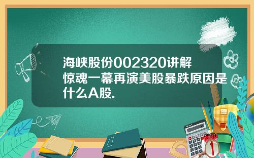 海峡股份002320讲解惊魂一幕再演美股暴跌原因是什么A股.