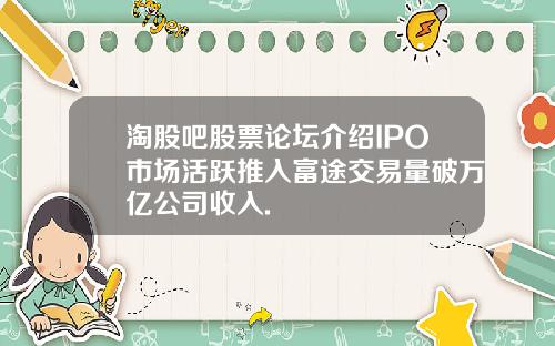 淘股吧股票论坛介绍IPO市场活跃推入富途交易量破万亿公司收入.