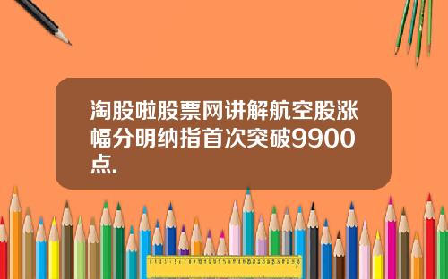 淘股啦股票网讲解航空股涨幅分明纳指首次突破9900点.