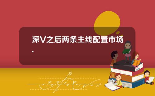 深V之后两条主线配置市场.