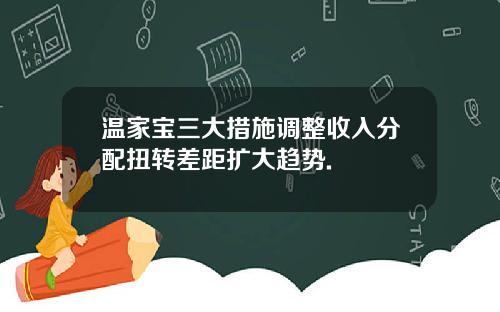 温家宝三大措施调整收入分配扭转差距扩大趋势.